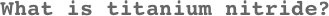 What is titanium nitride?