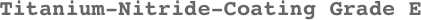 Titanium-Nitride-Coating Grade E