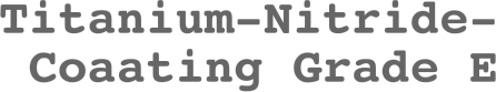 Titanium-Nitride-Coaating Grade E